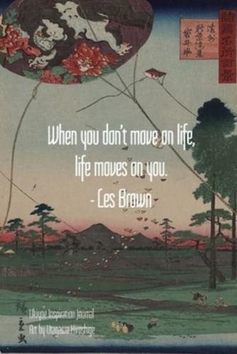 When You Don't Move on Life, Life Moves on You. - Les Brown