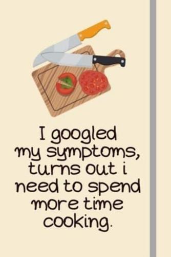 I Googled My Symptoms, Turns Out I Need to Spend More Time Cooking.