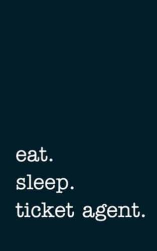 Eat. Sleep. Ticket Agent. - Lined Notebook