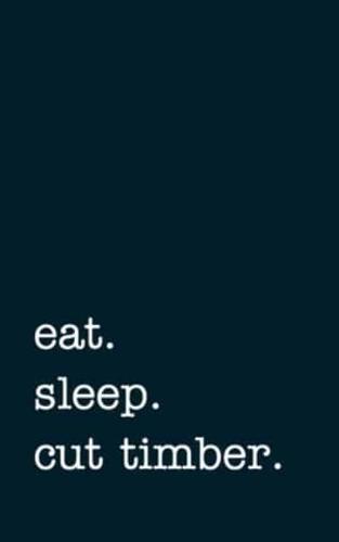 Eat. Sleep. Cut Timber. - Lined Notebook