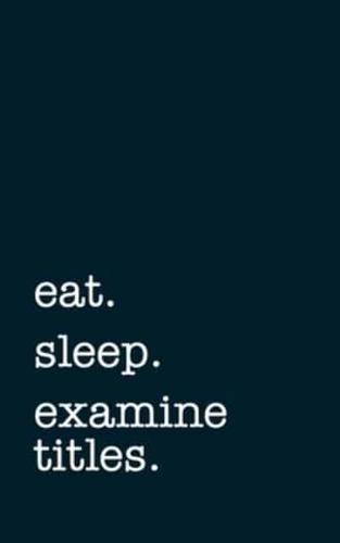 Eat. Sleep. Examine Titles. - Lined Notebook
