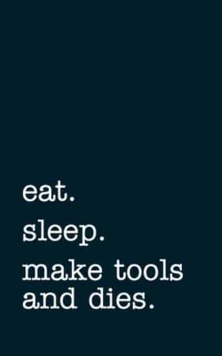 Eat. Sleep. Make Tools and Dies. - Lined Notebook