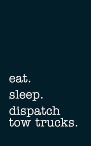 Eat. Sleep. Dispatch Tow Trucks. - Lined Notebook