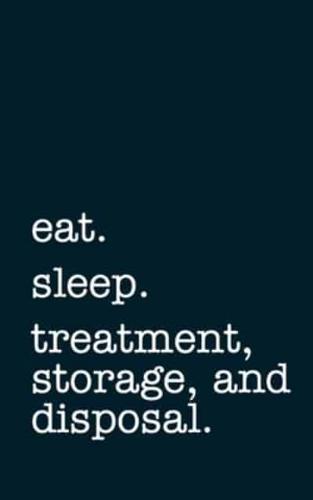 Eat. Sleep. Treatment, Storage, and Disposal. - Lined Notebook