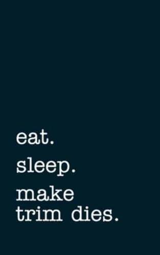 Eat. Sleep. Make Trim Dies. - Lined Notebook