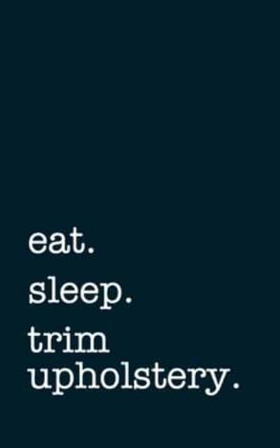 Eat. Sleep. Trim Upholstery. - Lined Notebook