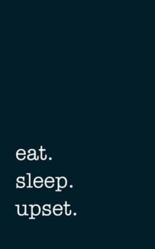 Eat. Sleep. Upset. - Lined Notebook