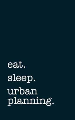Eat. Sleep. Urban Planning. - Lined Notebook
