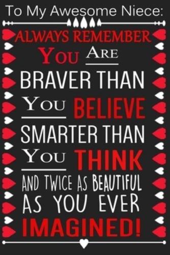 To My Awesome Niece Always Remember You Are Braver Than You Believe, Smarter Than You Think And Twice As Beautiful As You Ever Imagined !