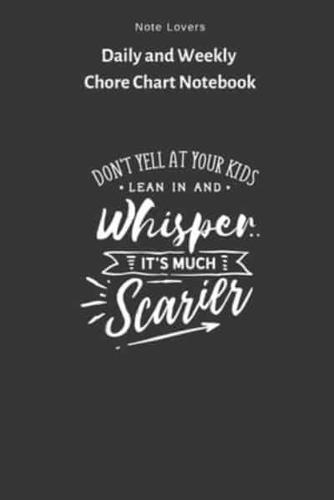 Dont Yell At Your Kids- Lean In And Whisper - Its Much Scarier - Daily and Weekly Chore Chart Notebook