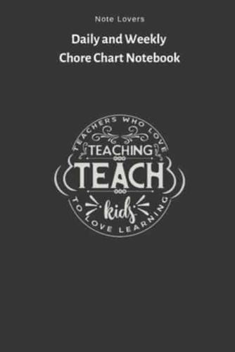 Teachers Who Love Teaching Teach Kids To Love Learning - Daily and Weekly Chore Chart Notebook