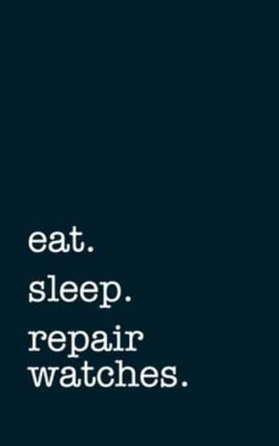Eat. Sleep. Repair Watches. - Lined Notebook