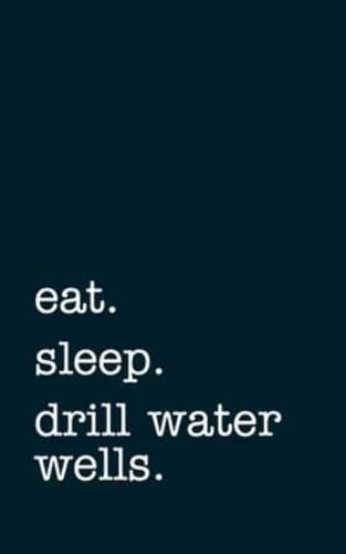 Eat. Sleep. Drill Water Wells. - Lined Notebook