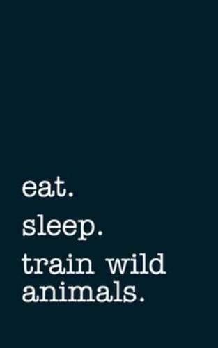 Eat. Sleep. Train Wild Animals. - Lined Notebook