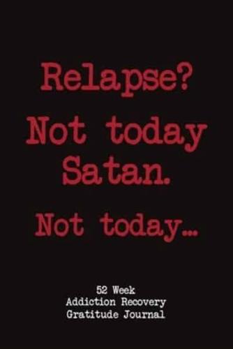 Relapse? Not Today Satan. Not Today.