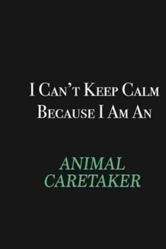I Cant Keep Calm Because I Am an Animal Caretaker