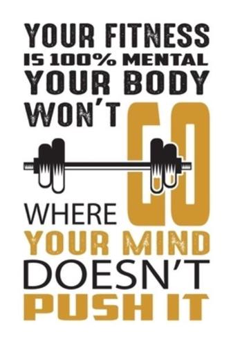Your Fitness Is 100% Mental Your Body Won't Go Where Your Mind Doesn't Push It
