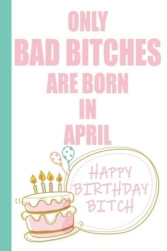 Only Bad Bitches Are Born in April Happy Birthday Bitch