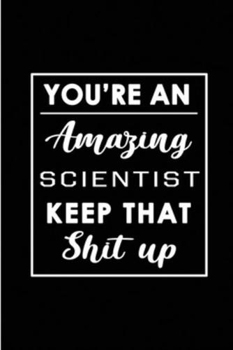 You're An Amazing Scientist. Keep That Shit Up.