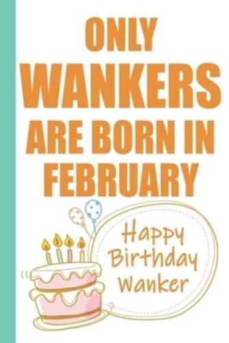 Only Wankers Are Born in February Happy Birthday Wanker