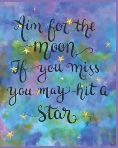 Aim for the Moon If You Miss You May Hit a Star