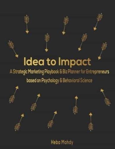 Idea to Impact. A Strategic Marketing Playbook & Biz Planner for Entrepreneurs Based on Psychology & Behavioral Science.