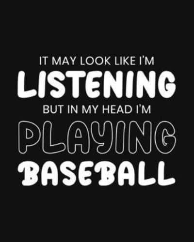 It May Look Like I'm Listening, but in My Head I'm Playing Baseball