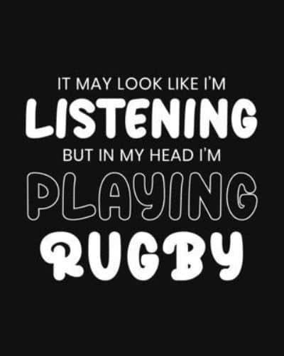It May Look Like I'm Listening, but in My Head I'm Playing Rugby