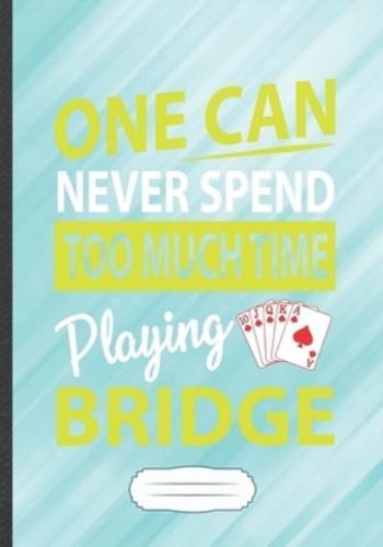 One Can Never Spend Too Much Time Playing Bridge