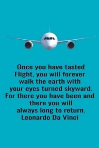 Once You Have Tasted Flight, You Will Forever Walk The Earth With Your Eyes Turned Skyward. For There You Have Been And There You Will Always Long To Return. Leonardo Da Vinci