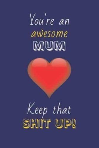 You're An Awesome Mum Keep That Shit Up!