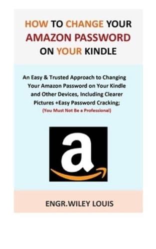How to Change Your Amazon Password on Your Kindle: An Easy & Trusted Approach to Changing Your Amazon Password on Your Kindle and Other Devices, Including Clearer Pictures +Easy Password Cracking.
