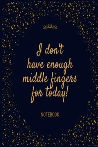 I Don't Have Enough Middle Fingers for Today! Notebook