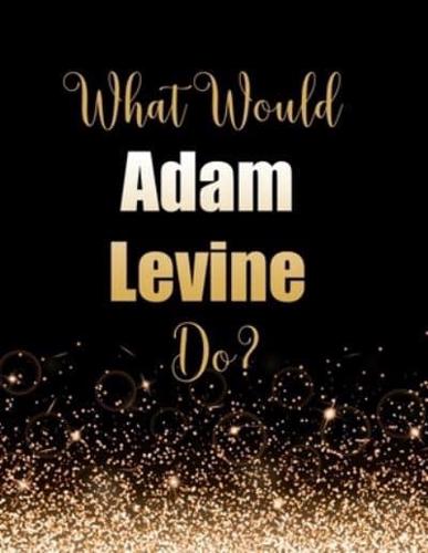 What Would Adam Levine Do?