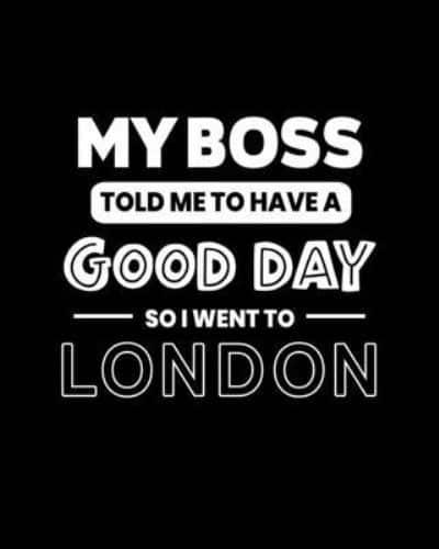 My Boss Told Me to Have a Good Day So I Went to London