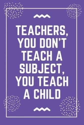 Teachers, You Don't Teach a Subject, You Teach a Child