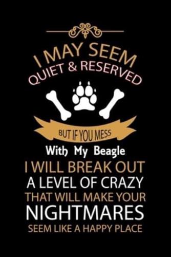 I May Seem Quiet & Reserved But If You Mess With My Beagle I Will Break Out a Level of Crazy That Will Make You