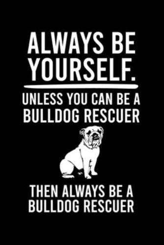Always Be Yourself.Unless You Can Be Bulldog Rescuer Then Always Be a Bulldog Rescuer