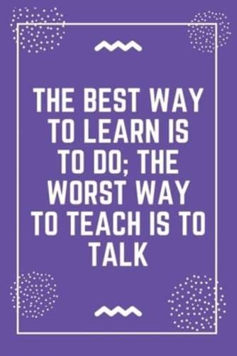 The Best Way to Learn Is to Do the Worst Way to Teach Is to Talk