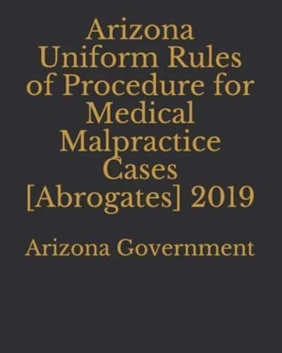 Arizona Uniform Rules of Procedure for Medical Malpractice Cases [Abrogates] 2019