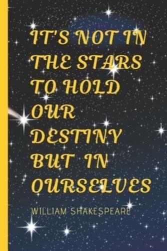 It Is Not In The Stars To Hold Our Destiny But In Ourselves - William Shakespeare
