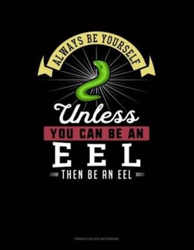 Always Be Yourself Unless You Can Be An Eel Then Be An Eel