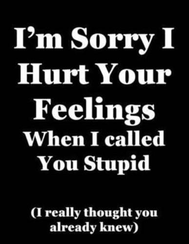 I'm Sorry I Hurt Your Feelings When I Called You Stupid (I Really Thought You Already Knew)