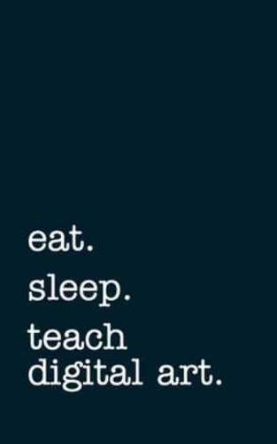 Eat. Sleep. Teach Digital Art. - Lined Notebook