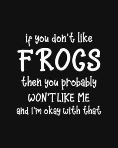 If You Don't Like Frogs Then You Probably Won't Like Me and I'm OK With That