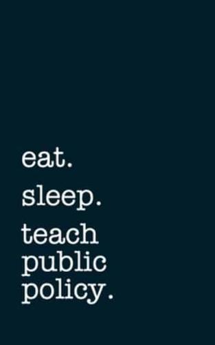 Eat. Sleep. Teach Public Policy. - Lined Notebook