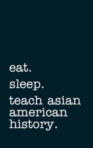 Eat. Sleep. Teach Asian American History. - Lined Notebook