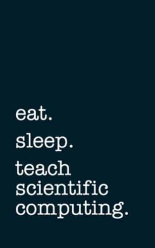 Eat. Sleep. Teach Scientific Computing. - Lined Notebook