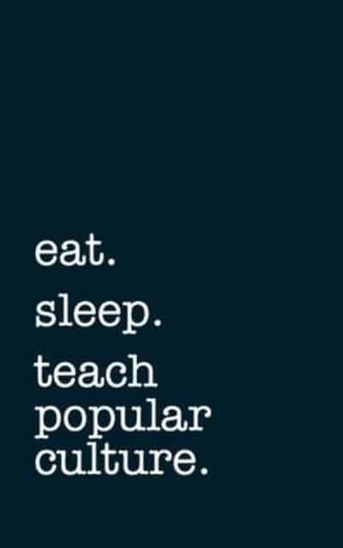 Eat. Sleep. Teach Popular Culture. - Lined Notebook