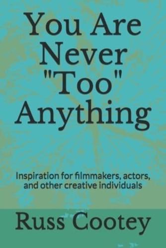 You Are Never "Too" Anything: Inspiration for filmmakers, actors, and other creative individuals